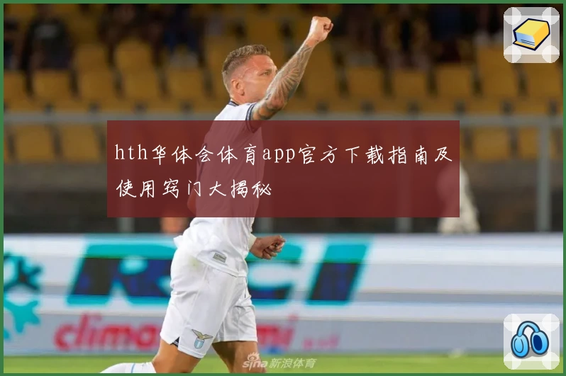 hth华体会体育app官方下载指南及使用窍门大揭秘