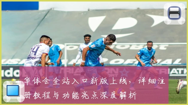 华体会全站入口新版上线，详细注册教程与功能亮点深度解析