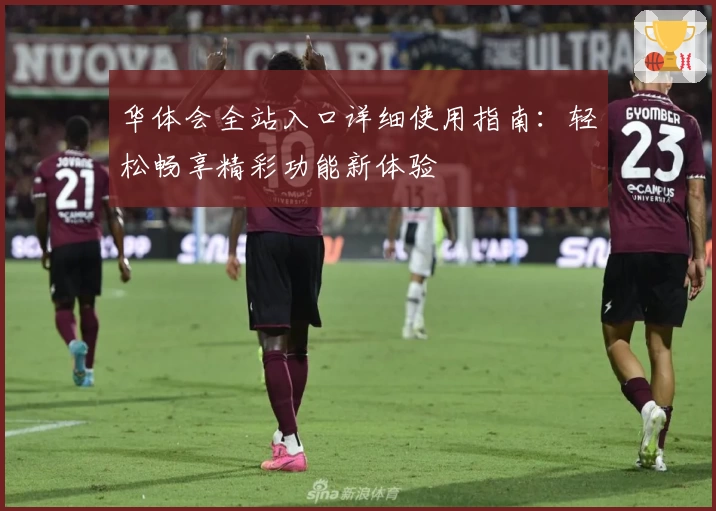 华体会全站入口详细使用指南：轻松畅享精彩功能新体验