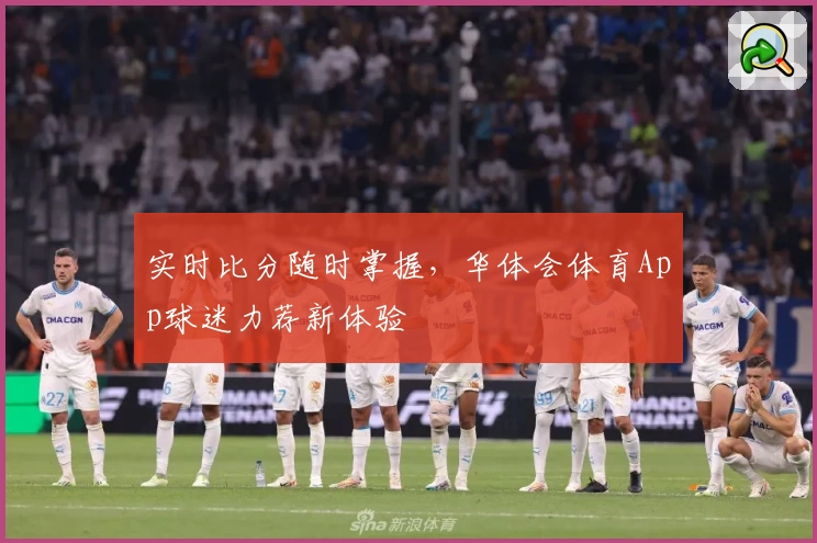 实时比分随时掌握,华体会体育App球迷力荐新体验