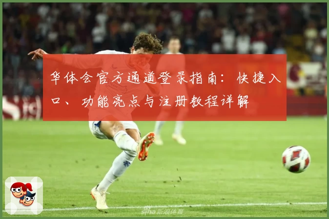 华体会官方通道登录指南：快捷入口、功能亮点与注册教程详解