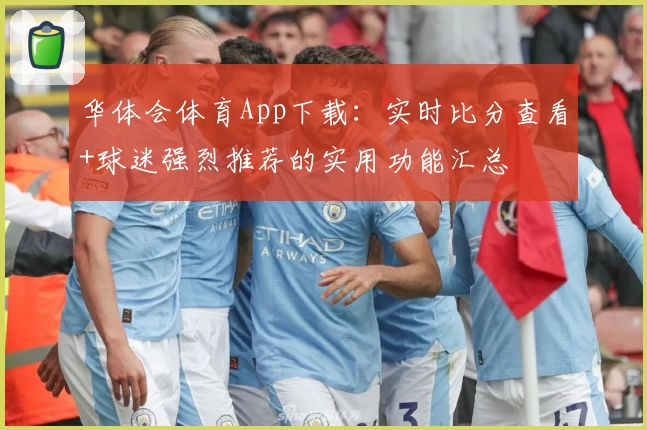 华体会体育App下载：实时比分查看+球迷强烈推荐的实用功能汇总
