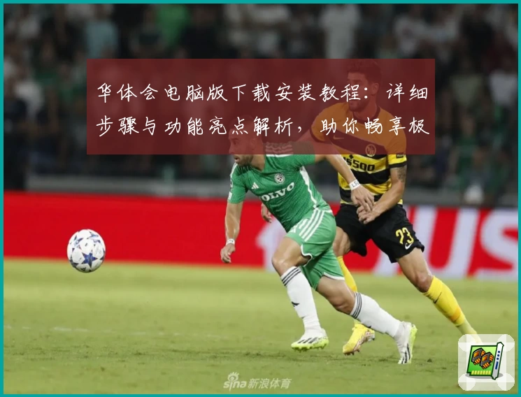 华体会电脑版下载安装教程：详细步骤与功能亮点解析，助你畅享极致体验