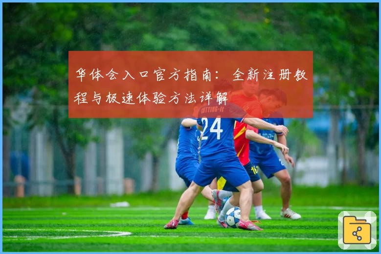 华体会入口官方指南：全新注册教程与极速体验方法详解