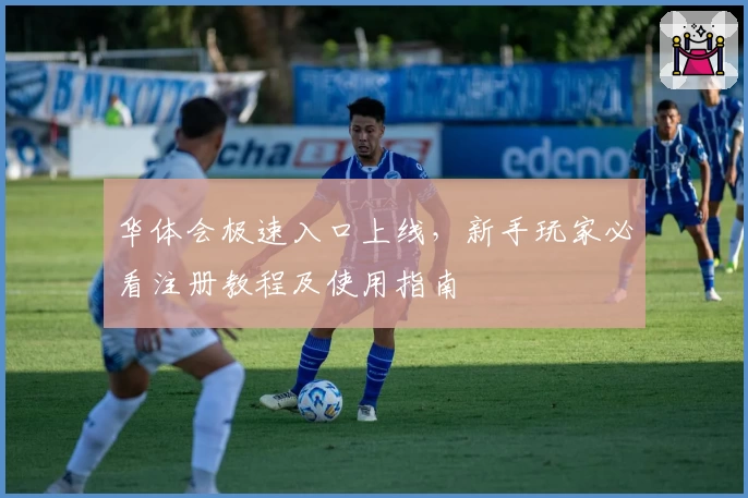 华体会极速入口上线，新手玩家必看注册教程及使用指南