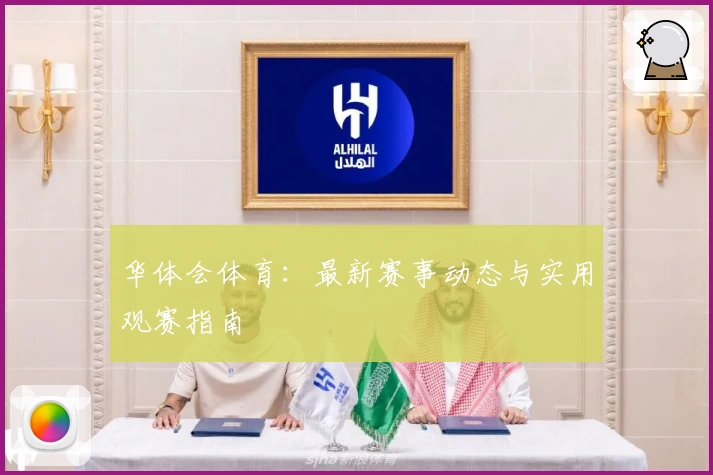 华体会体育:最新赛事动态与实用观赛指南