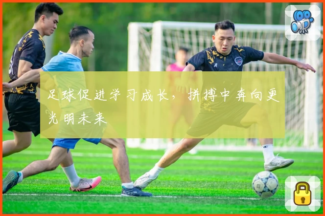 足球促进学习成长,拼搏中奔向更光明未来