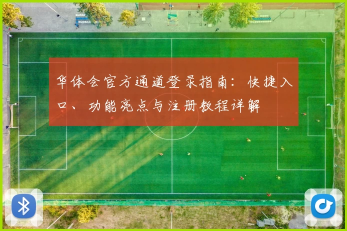 华体会官方通道登录指南：快捷入口、功能亮点与注册教程详解