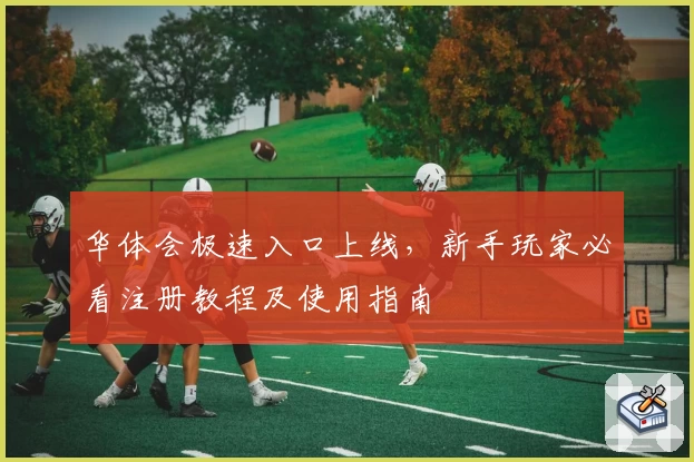 华体会极速入口上线，新手玩家必看注册教程及使用指南