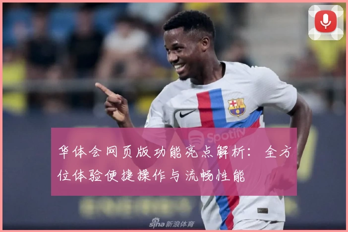 华体会网页版功能亮点解析：全方位体验便捷操作与流畅性能