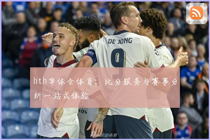 hth华体会体育:比分服务与赛事分析一站式体验
