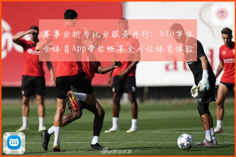 赛事分析与比分服务并行:hth华体会体育App带你畅享全方位体育体验