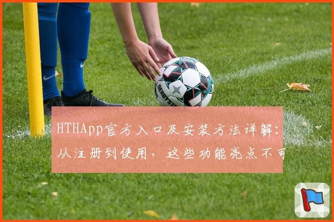 HTHApp官方入口及安装方法详解：从注册到使用，这些功能亮点不可错过