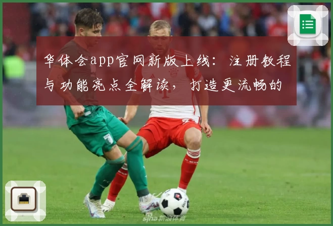 华体会app官网新版上线：注册教程与功能亮点全解读，打造更流畅的使用体验