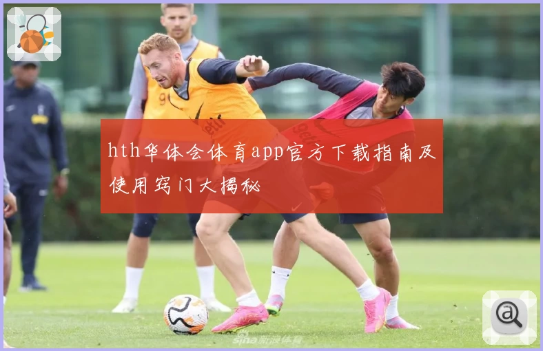 hth华体会体育app官方下载指南及使用窍门大揭秘