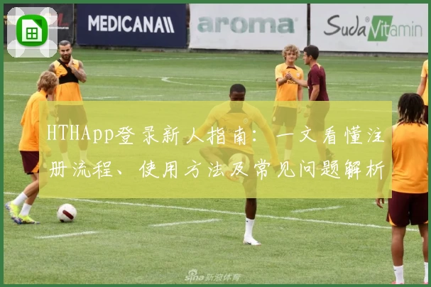 HTHApp登录新人指南：一文看懂注册流程、使用方法及常见问题解析