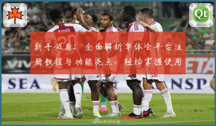 新手必看：全面解析华体会平台注册教程与功能亮点，轻松掌握使用技巧