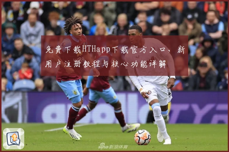 免费下载HTHapp下载官方入口，新用户注册教程与核心功能详解