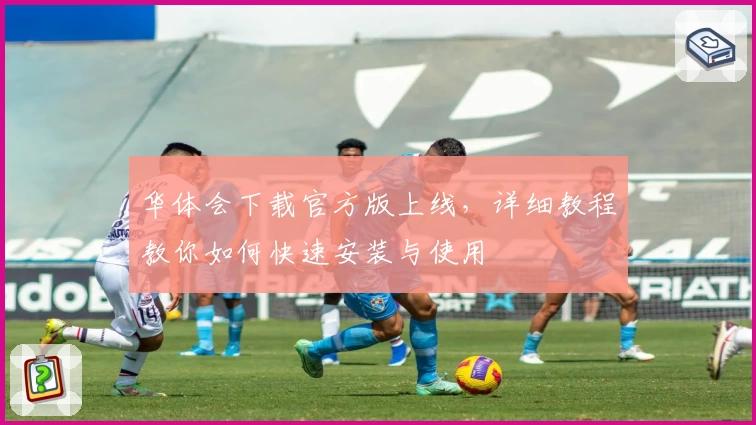 华体会下载官方版上线，详细教程教你如何快速安装与使用