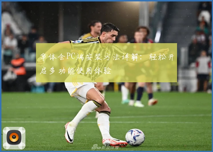 华体会PC端安装方法详解：轻松开启多功能使用体验