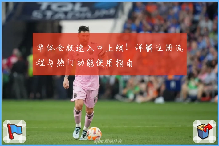 华体会极速入口上线！详解注册流程与热门功能使用指南