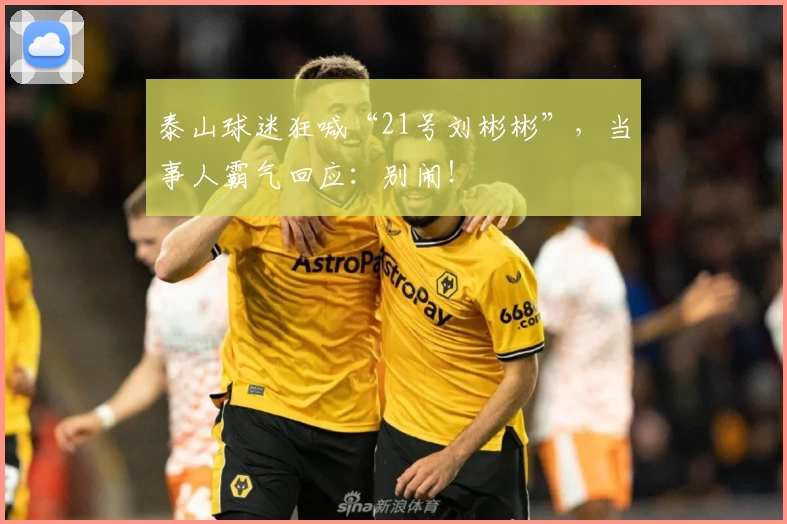 泰山球迷狂喊“21号刘彬彬”,当事人霸气回应:别闹!