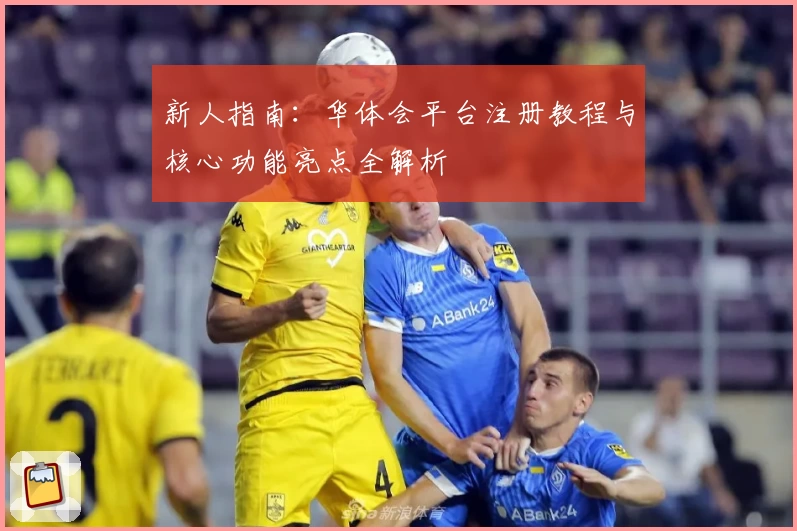 新人指南：华体会平台注册教程与核心功能亮点全解析