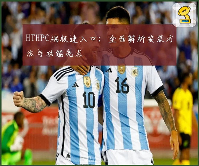 HTHPC端极速入口：全面解析安装方法与功能亮点