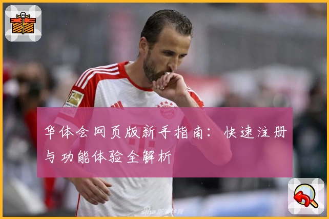 华体会网页版新手指南：快速注册与功能体验全解析