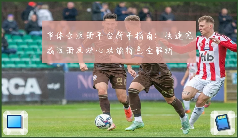 华体会注册平台新手指南：快速完成注册及核心功能特色全解析