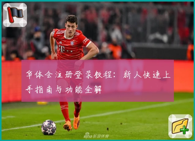 华体会注册登录教程：新人快速上手指南与功能全解