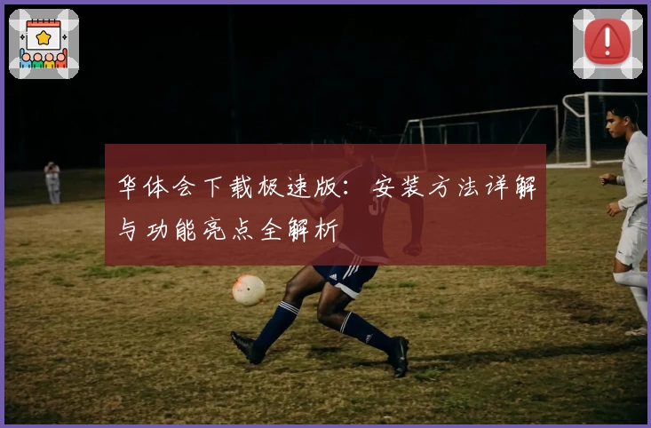 华体会下载极速版：安装方法详解与功能亮点全解析