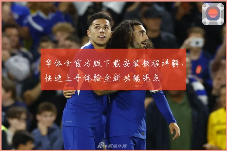 华体会官方版下载安装教程详解，快速上手体验全新功能亮点