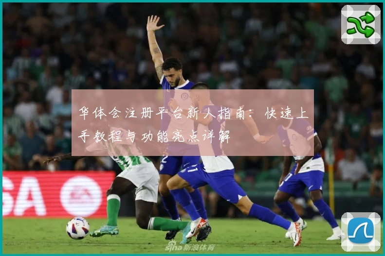 华体会注册平台新人指南：快速上手教程与功能亮点详解