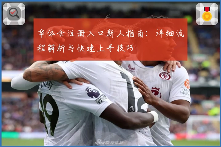 华体会注册入口新人指南:详细流程解析与快速上手技巧