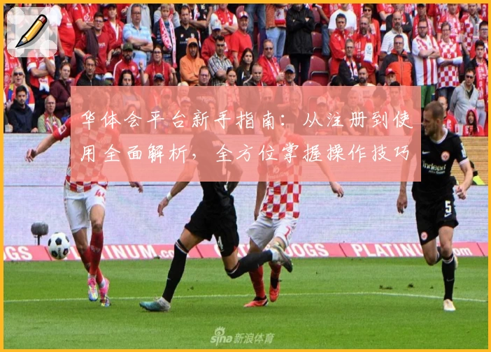 华体会平台新手指南：从注册到使用全面解析，全方位掌握操作技巧