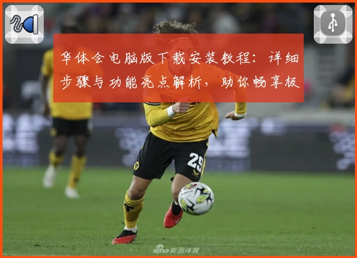 华体会电脑版下载安装教程:详细步骤与功能亮点解析,助你畅享极致体验