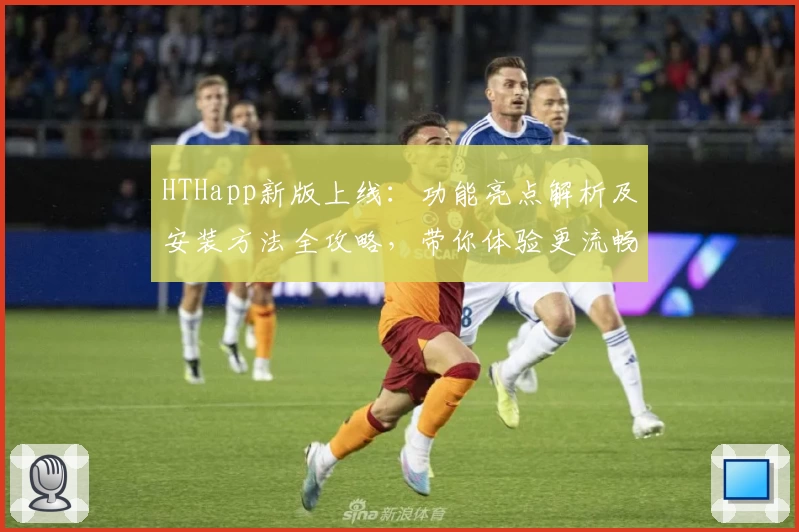 HTHapp新版上线：功能亮点解析及安装方法全攻略，带你体验更流畅的操作