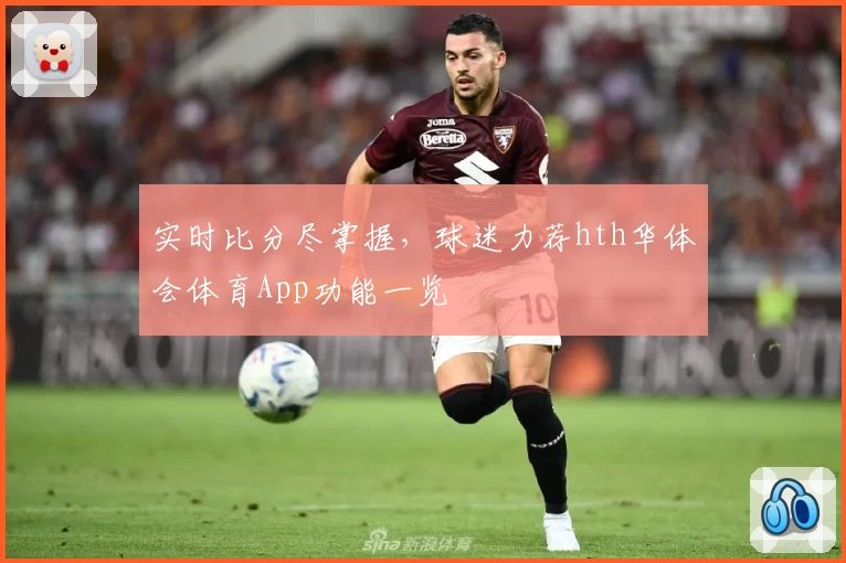 实时比分尽掌握,球迷力荐hth华体会体育App功能一览