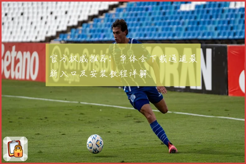 官方权威推荐:华体会下载通道最新入口及安装教程详解