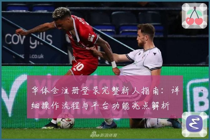 华体会注册登录完整新人指南：详细操作流程与平台功能亮点解析