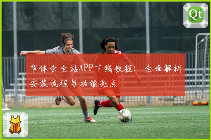 华体会全站APP下载教程：全面解析安装流程与功能亮点