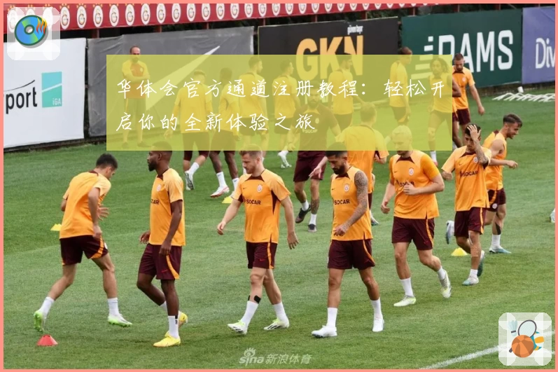 华体会官方通道注册教程：轻松开启你的全新体验之旅