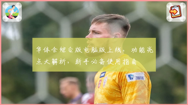 华体会综合版电脑版上线，功能亮点大解析，新手必备使用指南