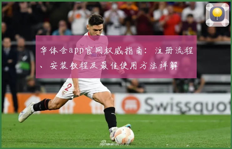 华体会app官网权威指南：注册流程、安装教程及最佳使用方法详解