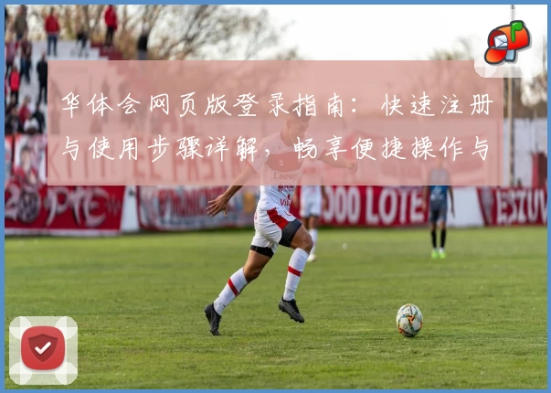 华体会网页版登录指南:快速注册与使用步骤详解,畅享便捷操作与丰富内容