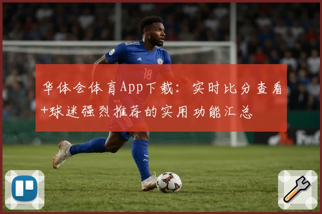 华体会体育App下载：实时比分查看+球迷强烈推荐的实用功能汇总