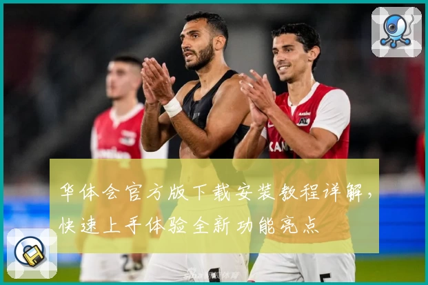 华体会官方版下载安装教程详解,快速上手体验全新功能亮点