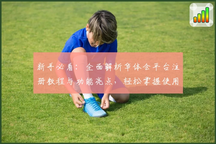 新手必看：全面解析华体会平台注册教程与功能亮点，轻松掌握使用技巧