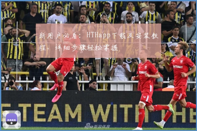 新用户必看：HTHapp下载及安装教程，详细步骤轻松掌握